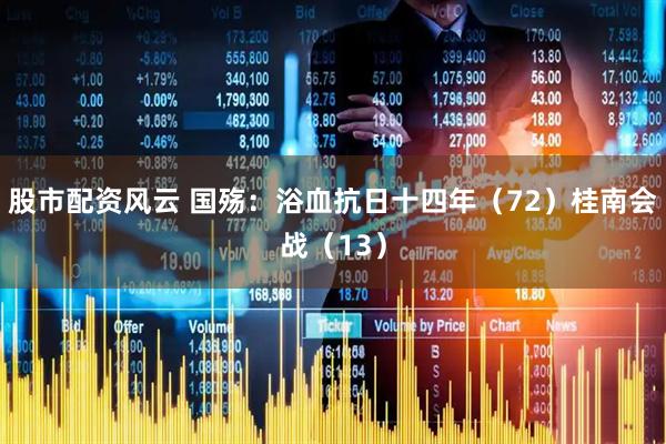 股市配资风云 国殇：浴血抗日十四年（72）桂南会战（13）