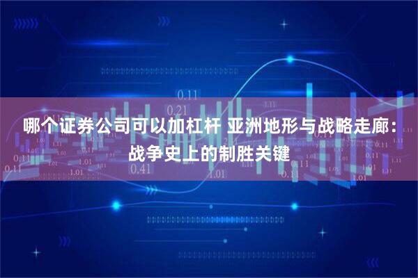 哪个证券公司可以加杠杆 亚洲地形与战略走廊：战争史上的制胜关键