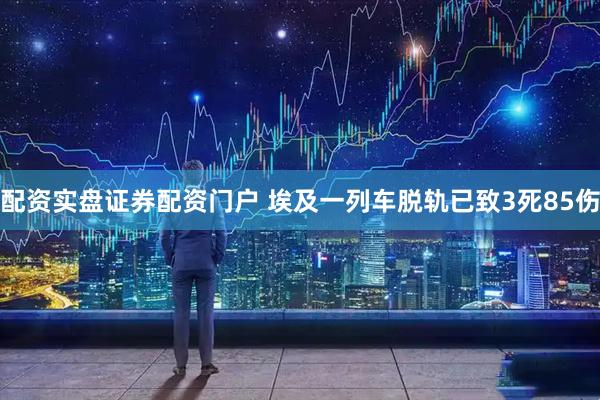 配资实盘证券配资门户 埃及一列车脱轨已致3死85伤