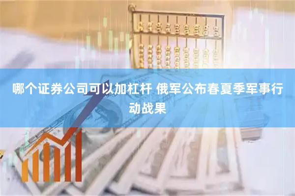 哪个证券公司可以加杠杆 俄军公布春夏季军事行动战果