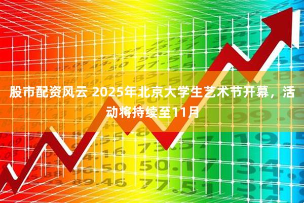 股市配资风云 2025年北京大学生艺术节开幕，活动将持续至11月