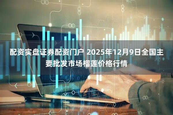 配资实盘证券配资门户 2025年12月9日全国主要批发市场榴莲价格行情