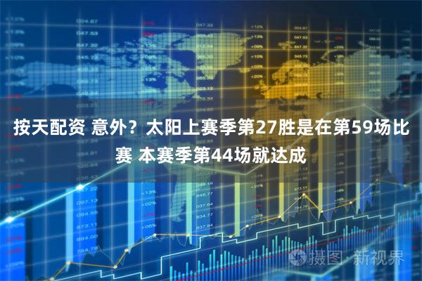 按天配资 意外？太阳上赛季第27胜是在第59场比赛 本赛季第44场就达成