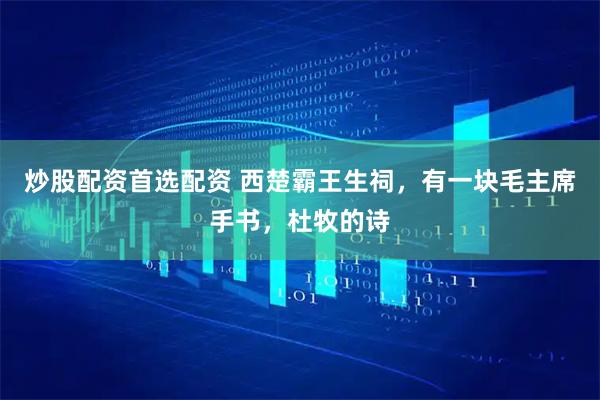 炒股配资首选配资 西楚霸王生祠,有一块毛主席手书,杜牧的诗