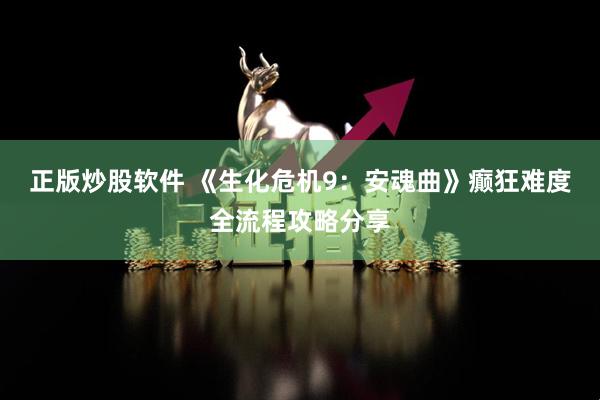 正版炒股软件 《生化危机9:安魂曲》癫狂难度全流程攻略分享