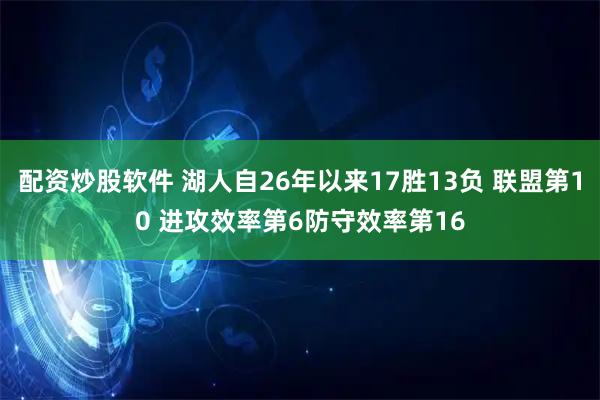 配资炒股软件 湖人自26年以来17胜13负 联盟第10 进攻效率第6防守效率第16